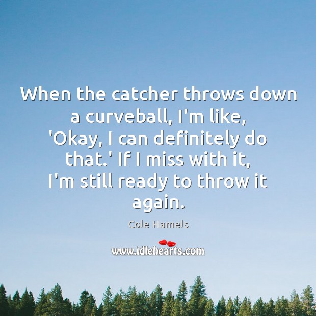 When the catcher throws down a curveball, I’m like, ‘Okay, I can Cole Hamels Picture Quote