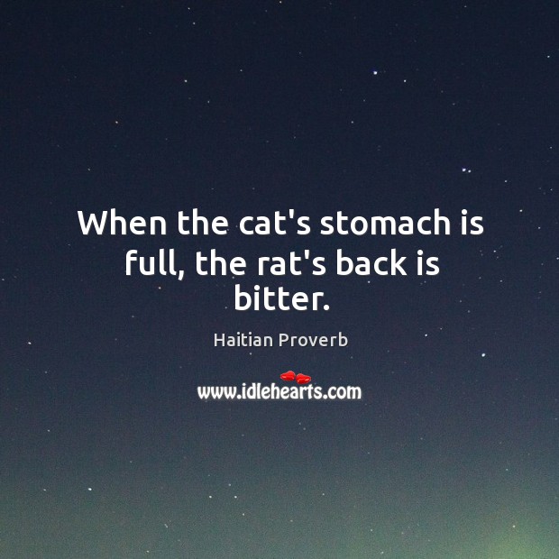 When the cat’s stomach is full, the rat’s back is bitter. Haitian Proverbs Image