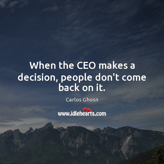 When the CEO makes a decision, people don’t come back on it. Image