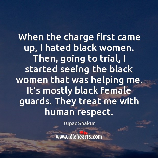 When the charge first came up, I hated black women. Then, going Tupac Shakur Picture Quote
