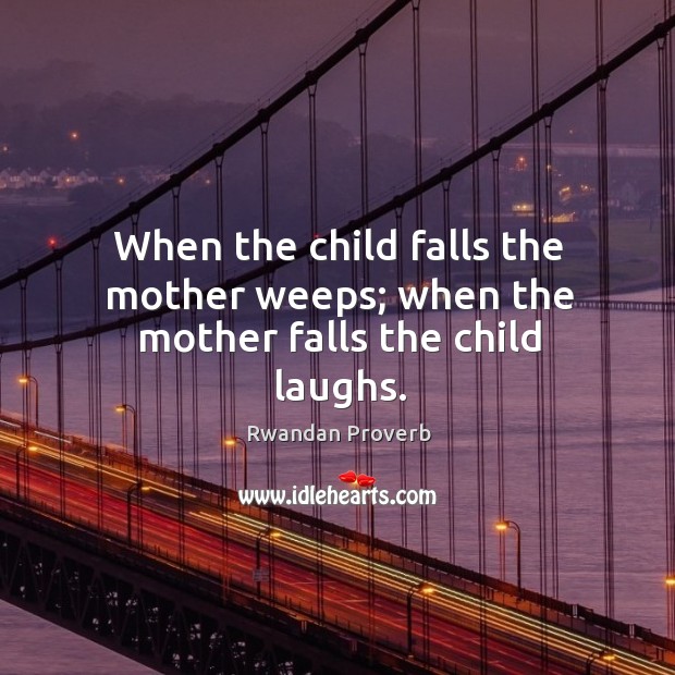 When the child falls the mother weeps; when the mother falls the child laughs. Image
