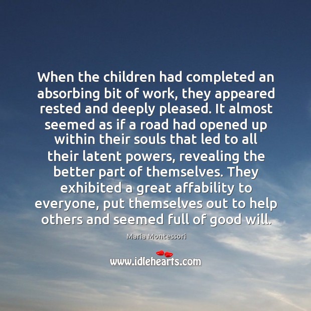 When the children had completed an absorbing bit of work, they appeared Maria Montessori Picture Quote