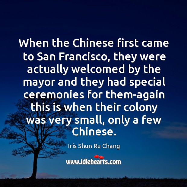 When the chinese first came to san francisco, they were actually welcomed by the Iris Shun Ru Chang Picture Quote
