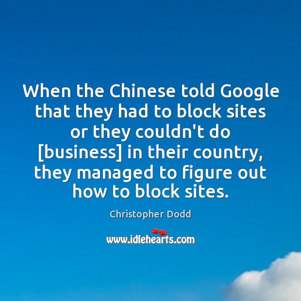 When the Chinese told Google that they had to block sites or Christopher Dodd Picture Quote