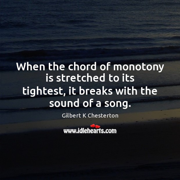 When the chord of monotony is stretched to its tightest, it breaks Gilbert K Chesterton Picture Quote