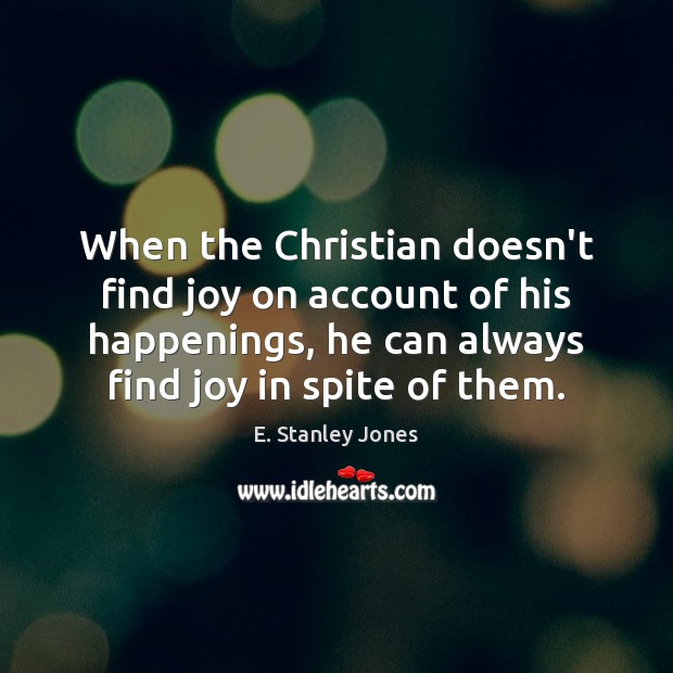 When the Christian doesn’t find joy on account of his happenings, he E. Stanley Jones Picture Quote
