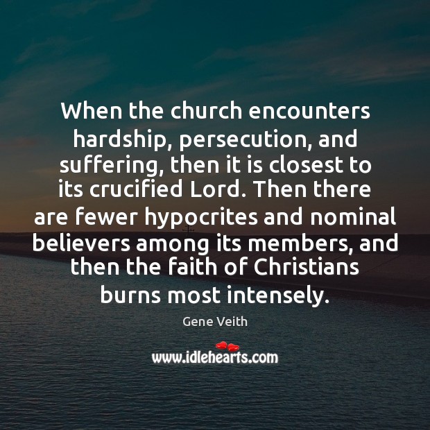 When the church encounters hardship, persecution, and suffering, then it is closest Gene Veith Picture Quote
