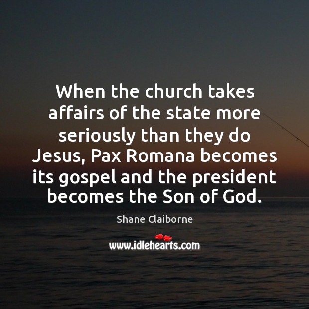 When the church takes affairs of the state more seriously than they Shane Claiborne Picture Quote