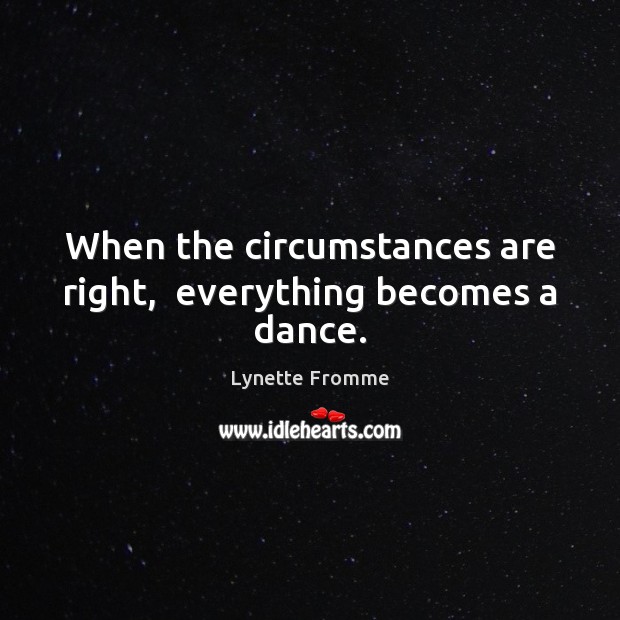 When the circumstances are right,  everything becomes a dance. Lynette Fromme Picture Quote