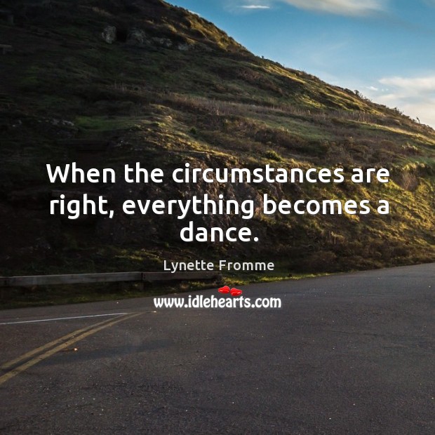 When the circumstances are right, everything becomes a dance. Lynette Fromme Picture Quote
