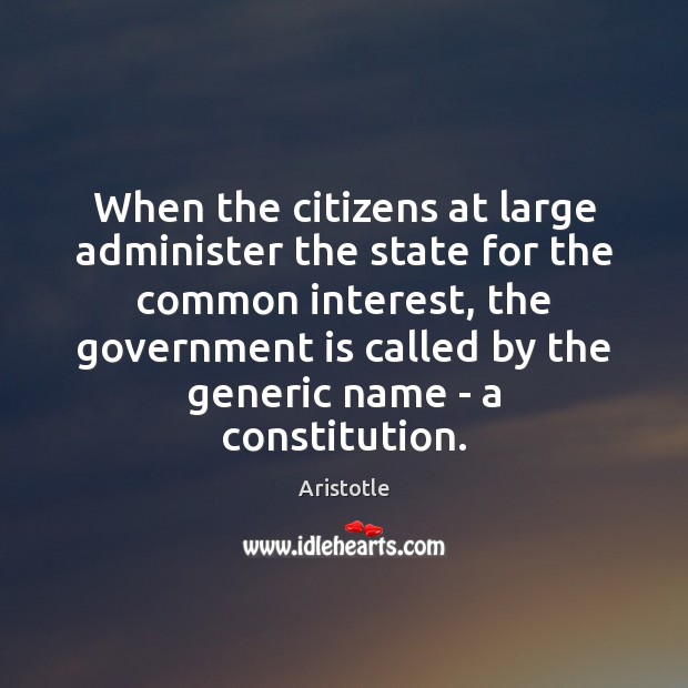When the citizens at large administer the state for the common interest, Aristotle Picture Quote