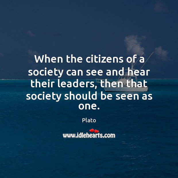 When the citizens of a society can see and hear their leaders, Plato Picture Quote