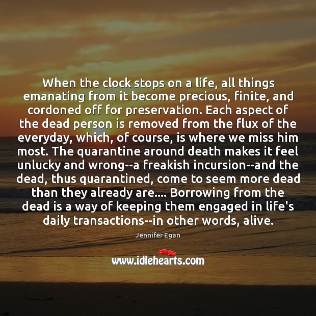 When the clock stops on a life, all things emanating from it Jennifer Egan Picture Quote