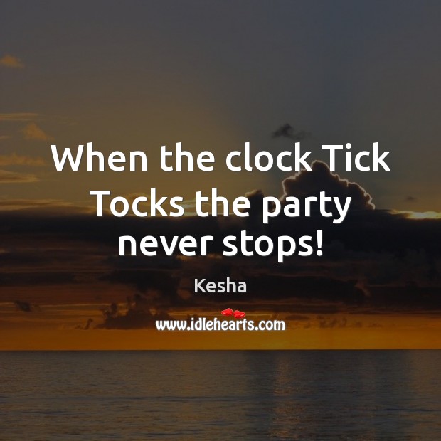 When the clock Tick Tocks the party never stops! Kesha Picture Quote