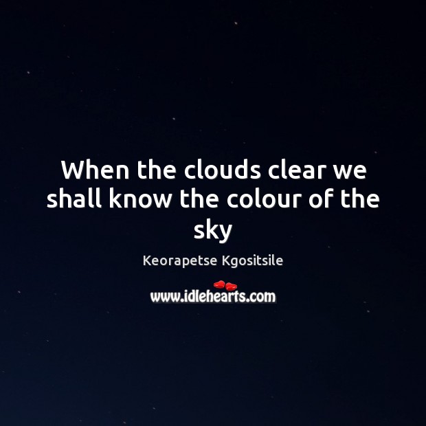 When the clouds clear we shall know the colour of the sky Keorapetse Kgositsile Picture Quote