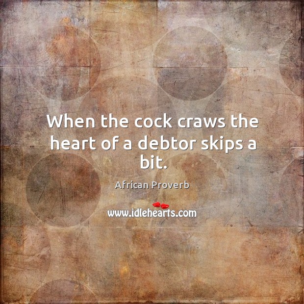 When the cock craws the heart of a debtor skips a bit. Image