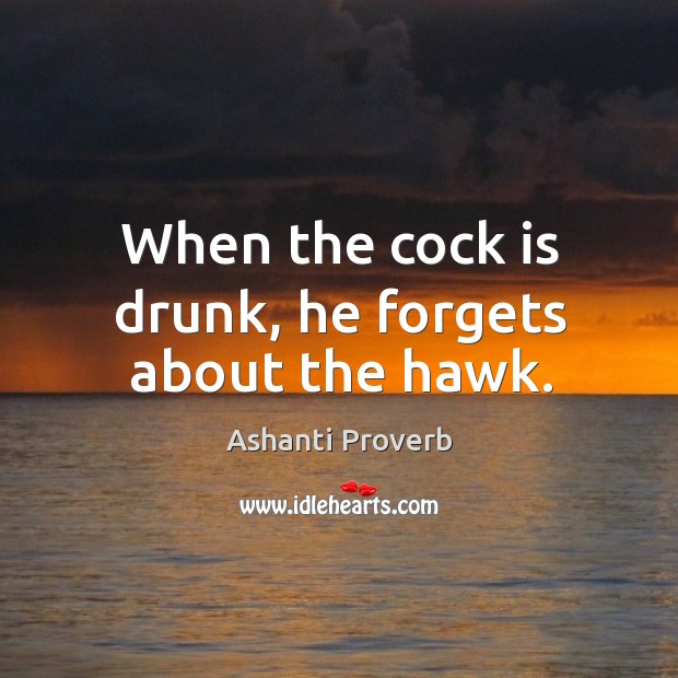 When the cock is drunk, he forgets about the hawk. Image