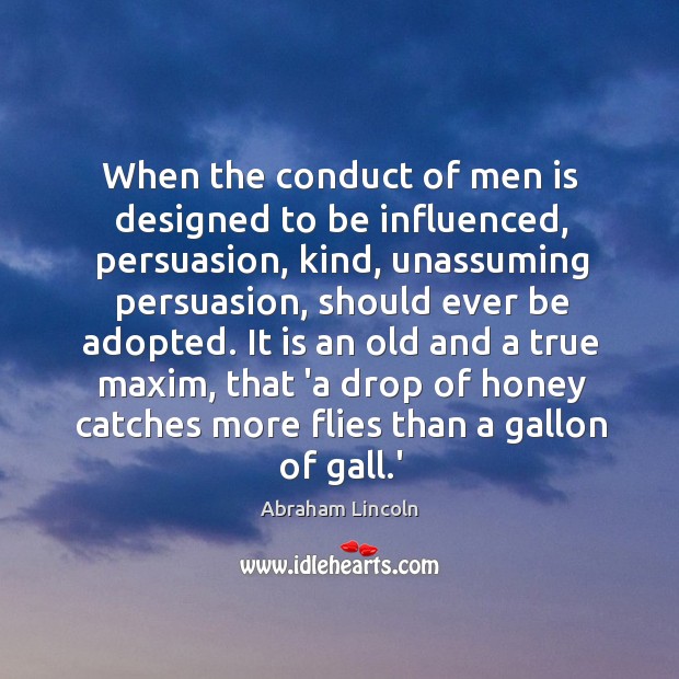 When the conduct of men is designed to be influenced, persuasion, kind, Abraham Lincoln Picture Quote
