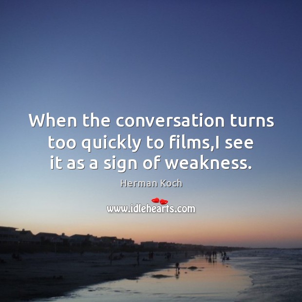 When the conversation turns too quickly to films,I see it as a sign of weakness. Herman Koch Picture Quote