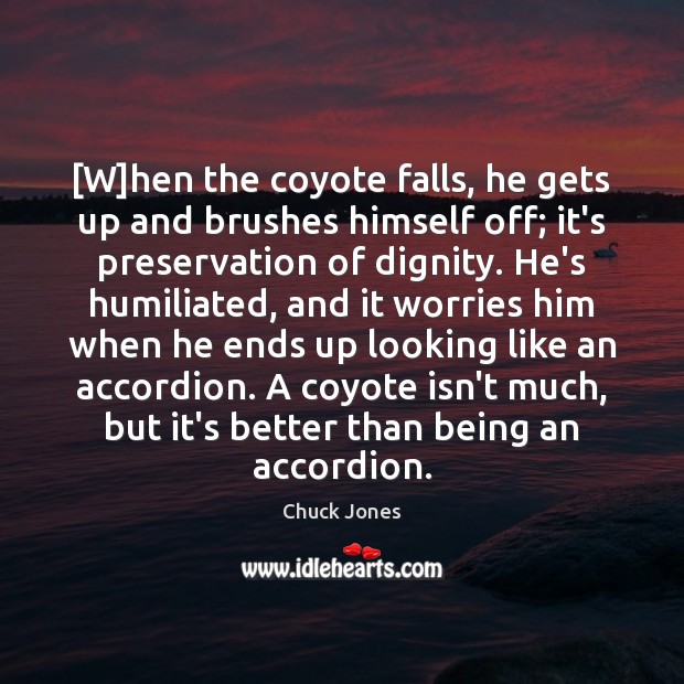 [W]hen the coyote falls, he gets up and brushes himself off; Chuck Jones Picture Quote