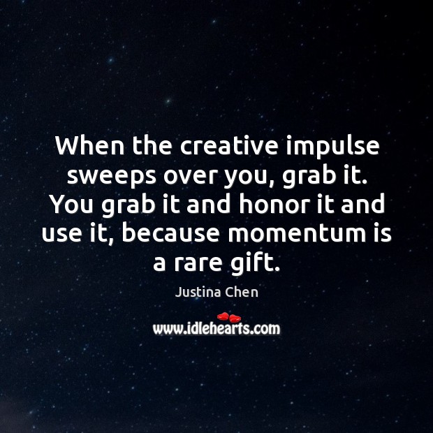 When the creative impulse sweeps over you, grab it. You grab it Image