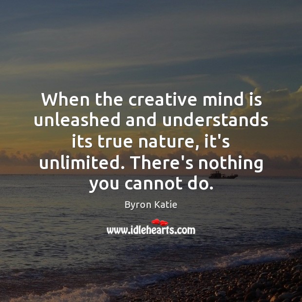 When the creative mind is unleashed and understands its true nature, it’s Byron Katie Picture Quote