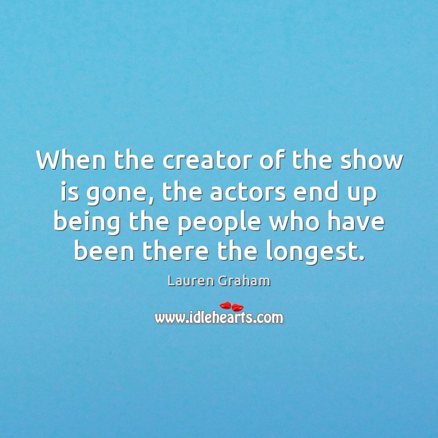 When the creator of the show is gone, the actors end up 