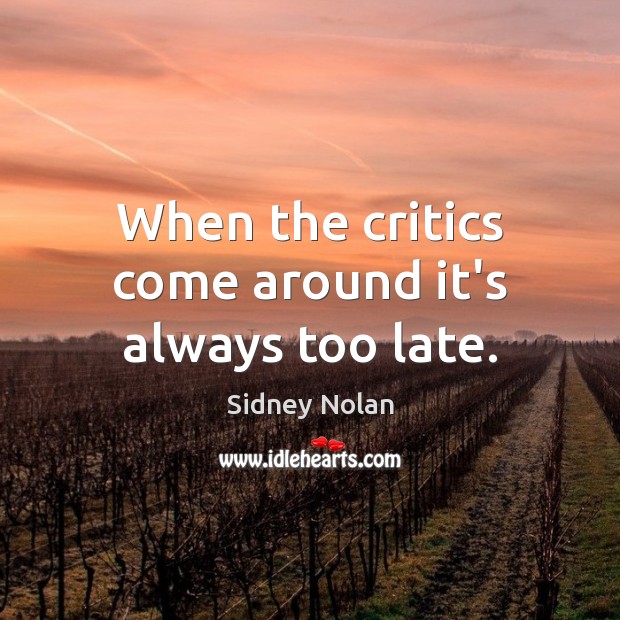 When the critics come around it’s always too late. Sidney Nolan Picture Quote