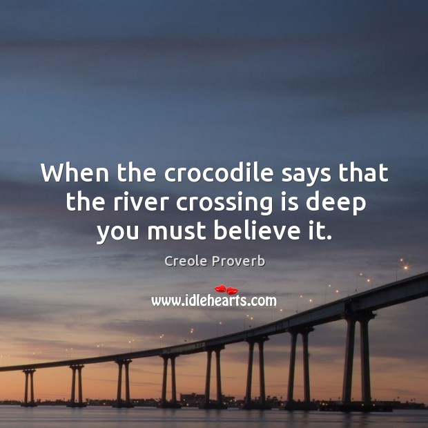 When the crocodile says that the river crossing is deep you must believe it. Image