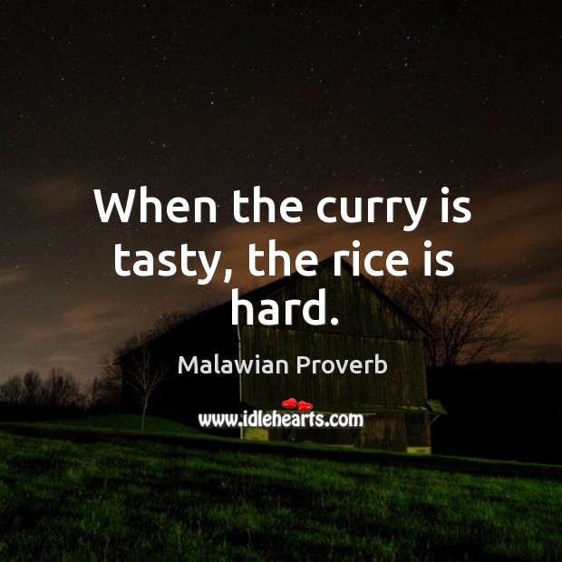 When the curry is tasty, the rice is hard. Malawian Proverbs Image