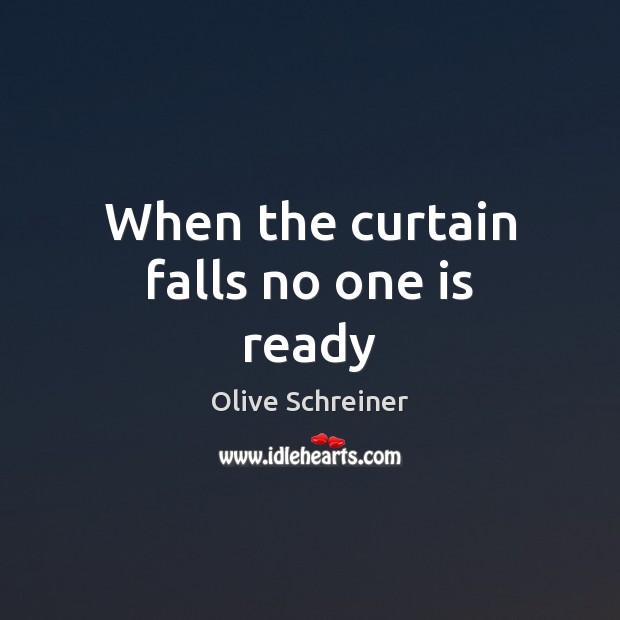 When the curtain falls no one is ready Olive Schreiner Picture Quote