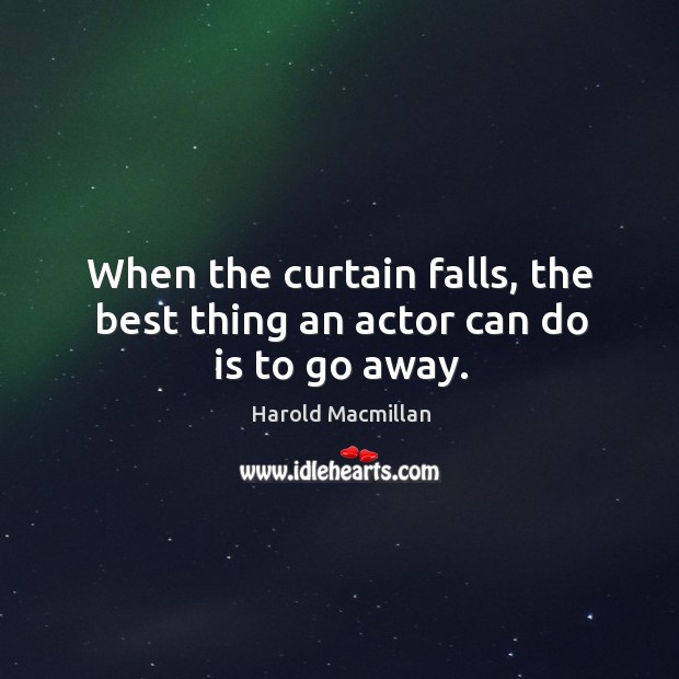 When the curtain falls, the best thing an actor can do is to go away. Image