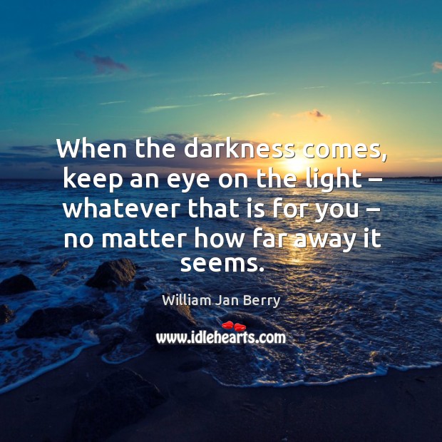 When the darkness comes, keep an eye on the light – whatever that is for you – no matter how far away it seems. Image