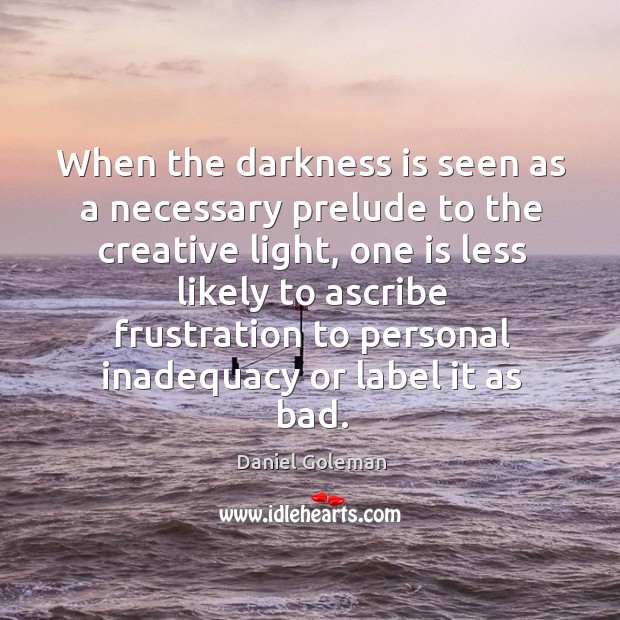 When the darkness is seen as a necessary prelude to the creative Daniel Goleman Picture Quote