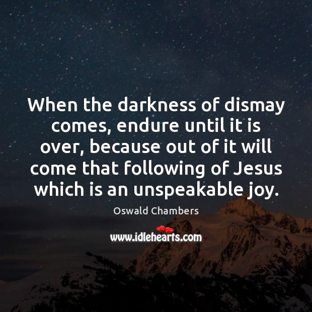 When the darkness of dismay comes, endure until it is over, because Oswald Chambers Picture Quote