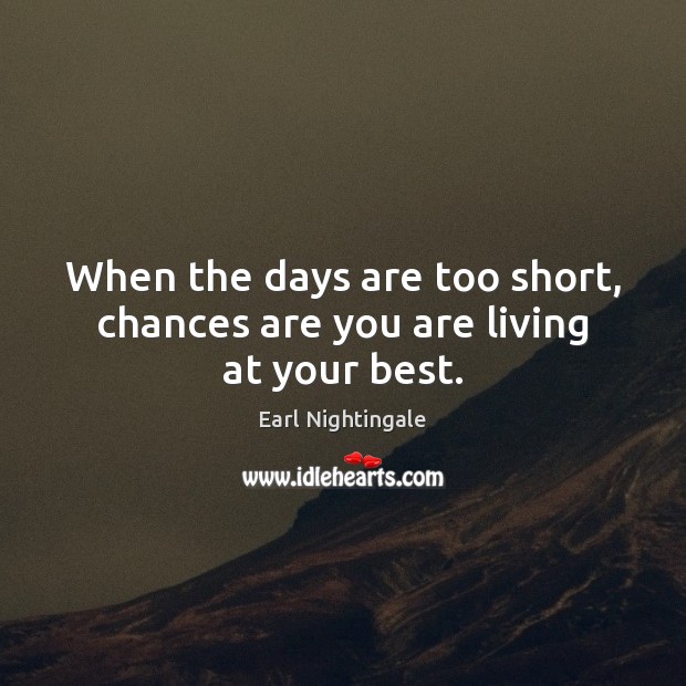 When the days are too short, chances are you are living at your best. Earl Nightingale Picture Quote