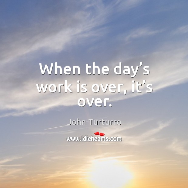 When the day’s work is over, it’s over. John Turturro Picture Quote