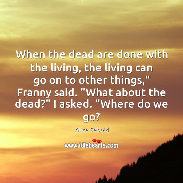 When the dead are done with the living, the living can go Alice Sebold Picture Quote