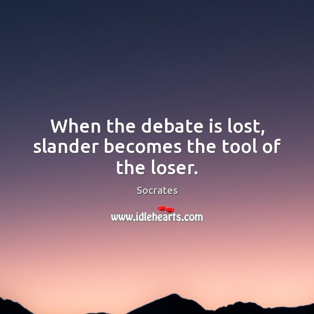 When the debate is lost, slander becomes the tool of the loser. Socrates Picture Quote