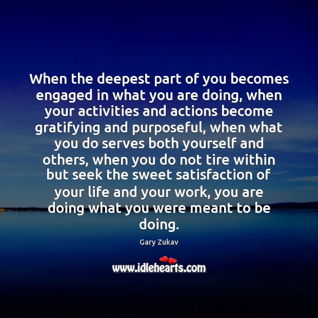 When the deepest part of you becomes engaged in what you are Gary Zukav Picture Quote