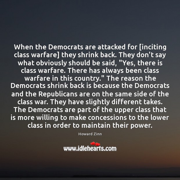 When the Democrats are attacked for [inciting class warfare] they shrink back. Howard Zinn Picture Quote