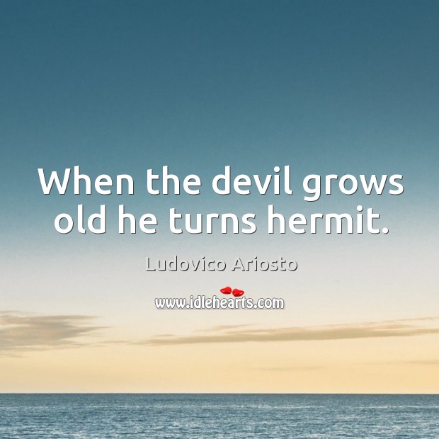 When the devil grows old he turns hermit. Image