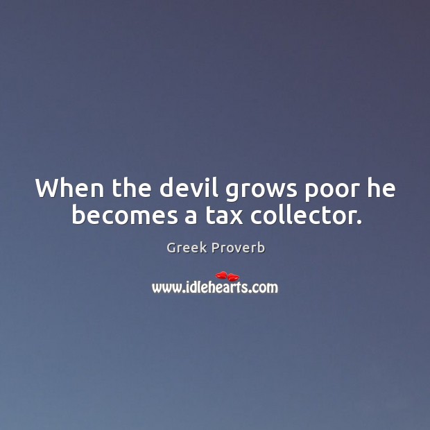 When the devil grows poor he becomes a tax collector. Greek Proverbs Image