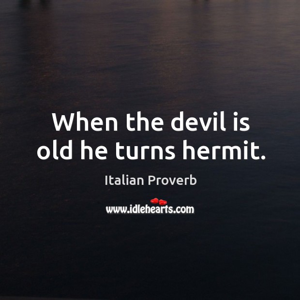 When the devil is old he turns hermit. Image