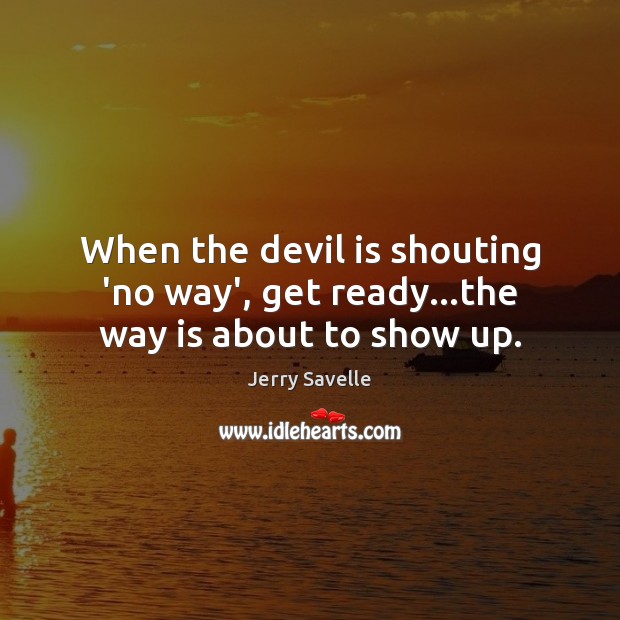 When the devil is shouting ‘no way’, get ready…the way is about to show up. Jerry Savelle Picture Quote