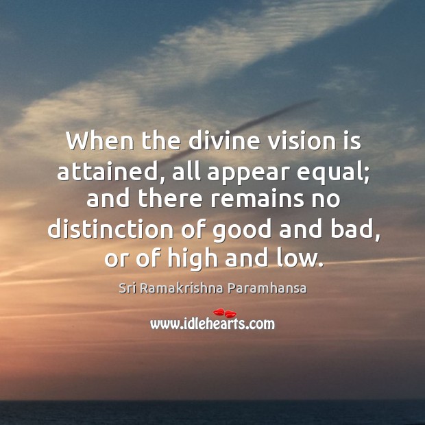 When the divine vision is attained, all appear equal; and there remains no Image