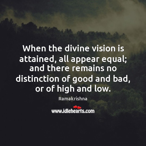 When the divine vision is attained, all appear equal; and there remains Ramakrishna Picture Quote