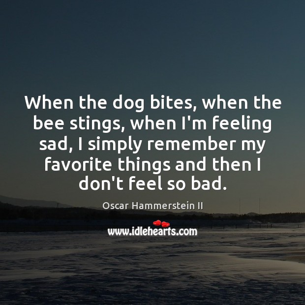 When the dog bites, when the bee stings, when I’m feeling sad, Oscar Hammerstein II Picture Quote