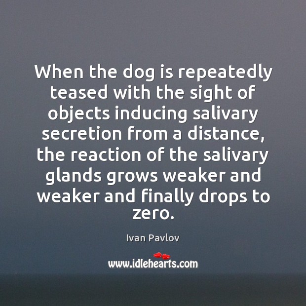When the dog is repeatedly teased with the sight of objects inducing Ivan Pavlov Picture Quote