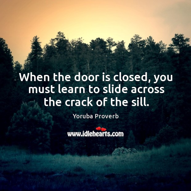 When the door is closed, you must learn to slide across the crack of the sill. Yoruba Proverbs Image